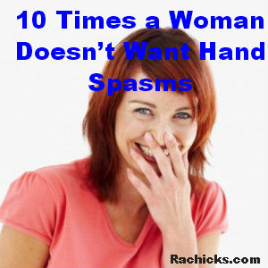 10 Times a Woman Doesn’t Want Hand Spasms RA Chicks Humor